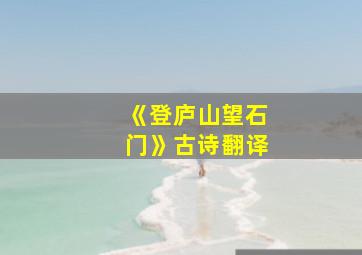 《登庐山望石门》古诗翻译