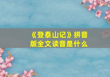 《登泰山记》拼音版全文读音是什么