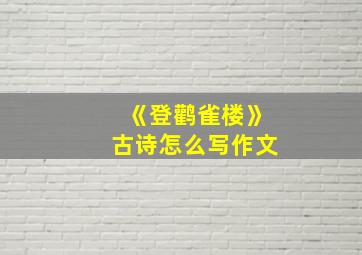 《登鹳雀楼》古诗怎么写作文