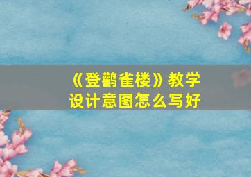 《登鹳雀楼》教学设计意图怎么写好