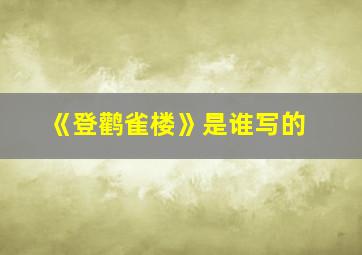 《登鹳雀楼》是谁写的