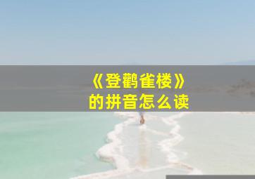 《登鹳雀楼》的拼音怎么读