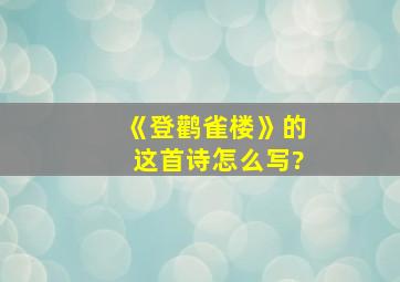 《登鹳雀楼》的这首诗怎么写?