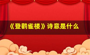 《登鹳雀楼》诗意是什么