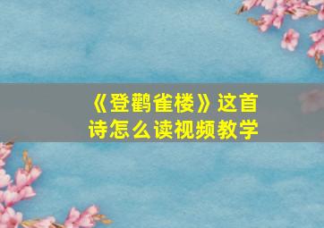 《登鹳雀楼》这首诗怎么读视频教学