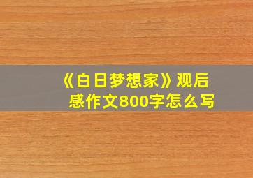 《白日梦想家》观后感作文800字怎么写