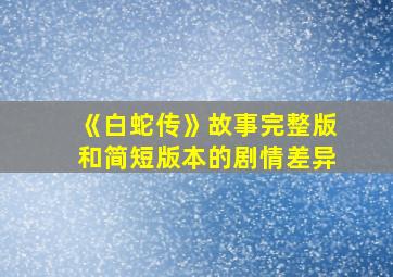 《白蛇传》故事完整版和简短版本的剧情差异