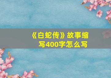 《白蛇传》故事缩写400字怎么写