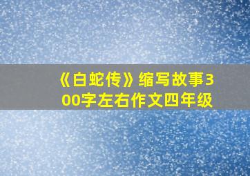 《白蛇传》缩写故事300字左右作文四年级