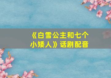 《白雪公主和七个小矮人》话剧配音