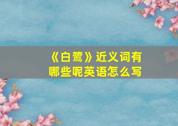 《白鹭》近义词有哪些呢英语怎么写