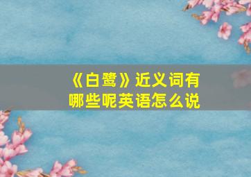 《白鹭》近义词有哪些呢英语怎么说