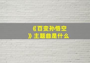 《百变孙悟空》主题曲是什么