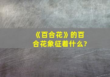 《百合花》的百合花象征着什么?