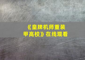 《皇牌机师重装甲高校》在线观看