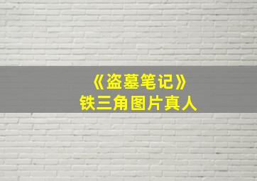 《盗墓笔记》铁三角图片真人