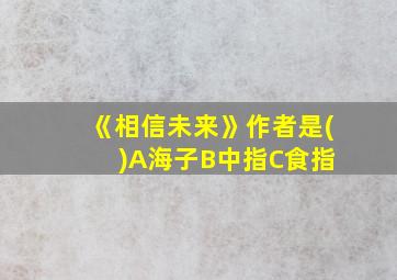 《相信未来》作者是( )A海子B中指C食指