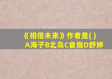 《相信未来》作者是( )A海子B北岛C食指D舒婷