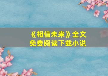 《相信未来》全文免费阅读下载小说