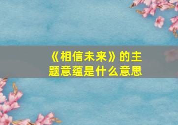 《相信未来》的主题意蕴是什么意思