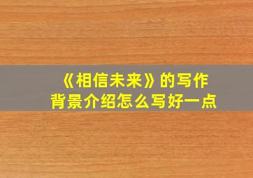 《相信未来》的写作背景介绍怎么写好一点