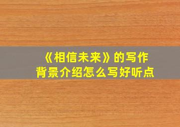 《相信未来》的写作背景介绍怎么写好听点