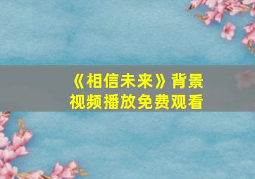 《相信未来》背景视频播放免费观看