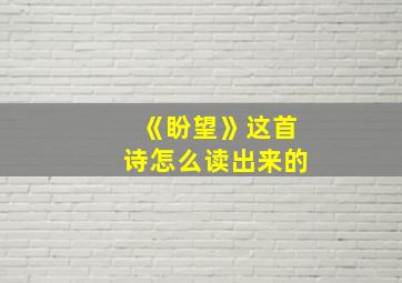 《盼望》这首诗怎么读出来的