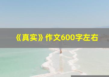 《真实》作文600字左右