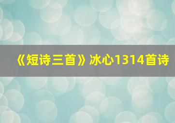 《短诗三首》冰心1314首诗