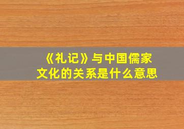 《礼记》与中国儒家文化的关系是什么意思