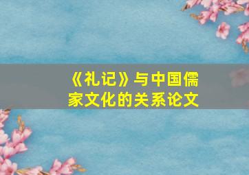 《礼记》与中国儒家文化的关系论文