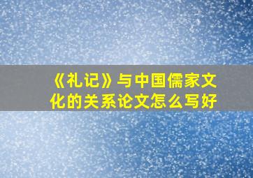 《礼记》与中国儒家文化的关系论文怎么写好