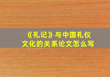 《礼记》与中国礼仪文化的关系论文怎么写