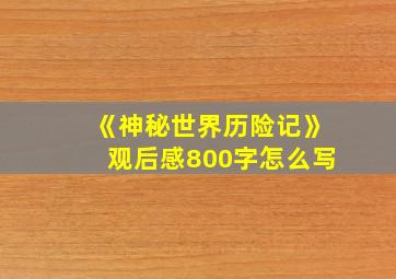 《神秘世界历险记》观后感800字怎么写