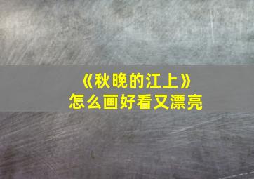 《秋晚的江上》怎么画好看又漂亮