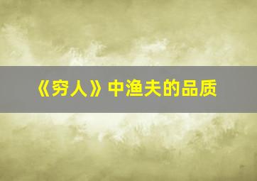 《穷人》中渔夫的品质