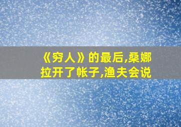 《穷人》的最后,桑娜拉开了帐子,渔夫会说