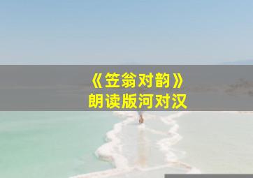 《笠翁对韵》朗读版河对汉