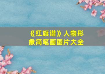 《红旗谱》人物形象简笔画图片大全