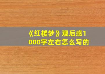 《红楼梦》观后感1000字左右怎么写的