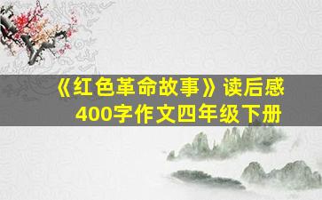 《红色革命故事》读后感400字作文四年级下册