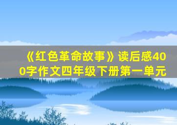 《红色革命故事》读后感400字作文四年级下册第一单元