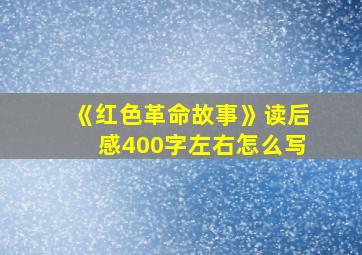 《红色革命故事》读后感400字左右怎么写