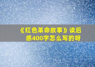 《红色革命故事》读后感400字怎么写的呀