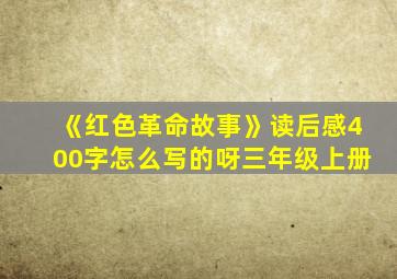 《红色革命故事》读后感400字怎么写的呀三年级上册