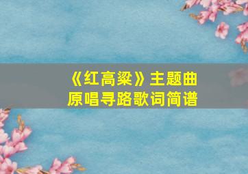 《红高粱》主题曲原唱寻路歌词简谱