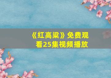 《红高粱》免费观看25集视频播放