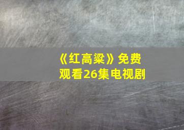 《红高粱》免费观看26集电视剧