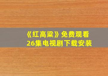 《红高粱》免费观看26集电视剧下载安装